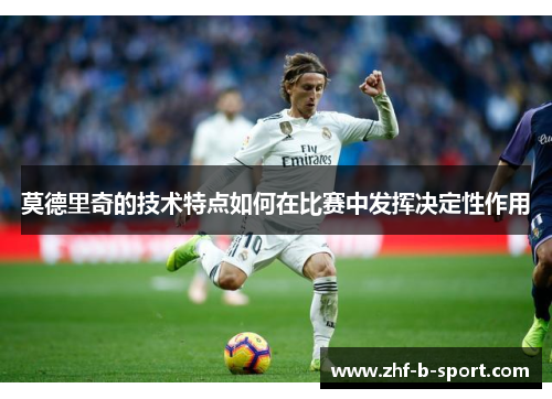 莫德里奇的技术特点如何在比赛中发挥决定性作用