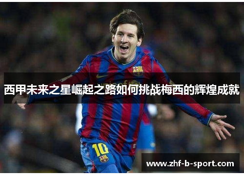 西甲未来之星崛起之路如何挑战梅西的辉煌成就 西甲未来之星崛起之路如何挑战梅西的辉煌成就