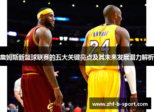 詹姆斯新篮球联赛的五大关键亮点及其未来发展潜力解析