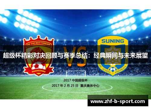 超级杯精彩对决回顾与赛季总结:经典瞬间与未来展望 超级杯精彩对决回顾与赛季总结:经典瞬间与未来展望