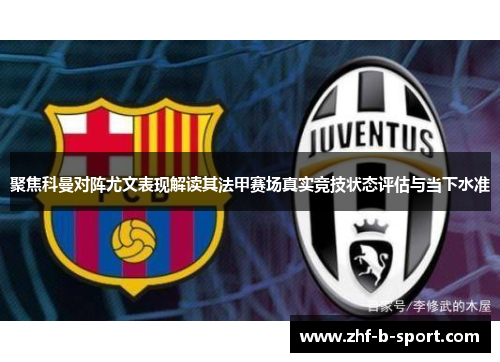 聚焦科曼对阵尤文表现解读其法甲赛场真实竞技状态评估与当下水准 聚焦科曼对阵尤文表现解读其法甲赛场真实竞技状态评估与当下水准