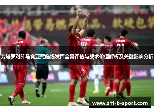 劳塔罗对阵马竞亚冠临场发挥全景评估与战术价值解析及关键影响分析