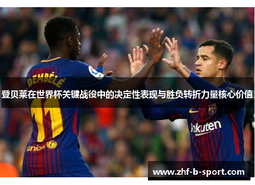 登贝莱在世界杯关键战役中的决定性表现与胜负转折力量核心价值