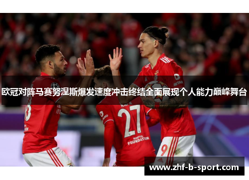 欧冠对阵马赛努涅斯爆发速度冲击终结全面展现个人能力巅峰舞台