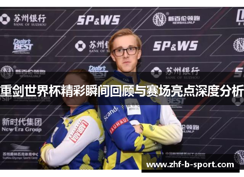 重剑世界杯精彩瞬间回顾与赛场亮点深度分析 重剑世界杯精彩瞬间回顾与赛场亮点深度分析