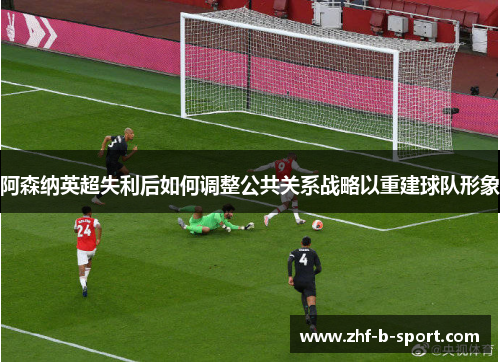 阿森纳英超失利后如何调整公共关系战略以重建球队形象