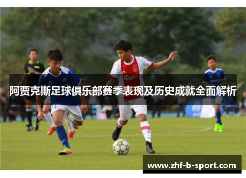 阿贾克斯足球俱乐部赛季表现及历史成就全面解析
