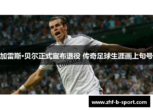 加雷斯·贝尔正式宣布退役 传奇足球生涯画上句号 加雷斯·贝尔正式宣布退役 传奇足球生涯画上句号