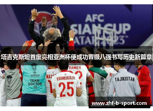 塔吉克斯坦首度亮相亚洲杯便成功晋级八强书写历史新篇章 塔吉克斯坦首度亮相亚洲杯便成功晋级八强书写历史新篇章