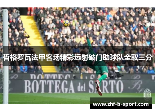 哲格罗瓦法甲客场精彩远射破门助球队全取三分 哲格罗瓦法甲客场精彩远射破门助球队全取三分