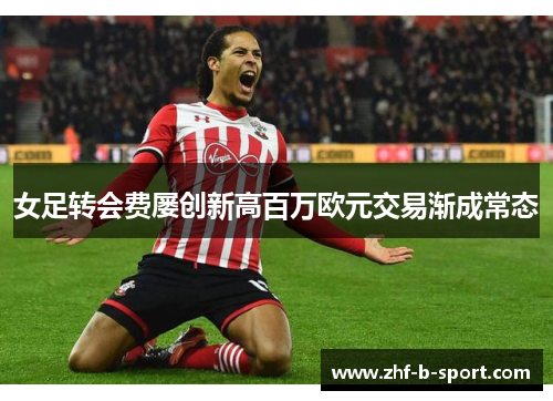 女足转会费屡创新高百万欧元交易渐成常态 女足转会费屡创新高百万欧元交易渐成常态