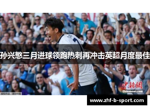 孙兴慜三月进球领跑热刺再冲击英超月度最佳 孙兴慜三月进球领跑热刺再冲击英超月度最佳