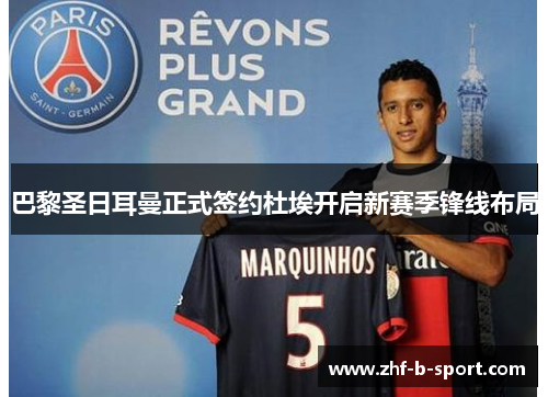 巴黎圣日耳曼正式签约杜埃开启新赛季锋线布局