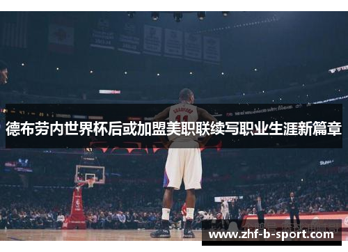 德布劳内世界杯后或加盟美职联续写职业生涯新篇章