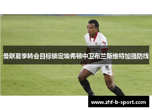 曼联夏季转会目标锁定埃弗顿中卫布兰斯维特加强防线