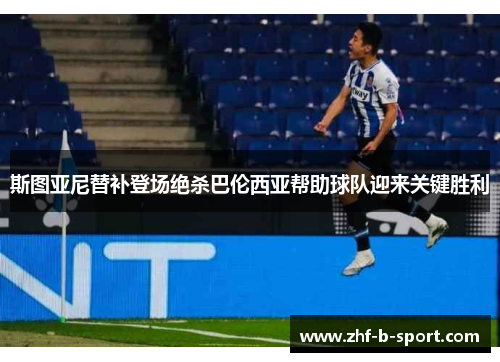 斯图亚尼替补登场绝杀巴伦西亚帮助球队迎来关键胜利 斯图亚尼替补登场绝杀巴伦西亚帮助球队迎来关键胜利