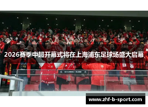 2026赛季中超开幕式将在上海浦东足球场盛大启幕 2026赛季中超开幕式将在上海浦东足球场盛大启幕