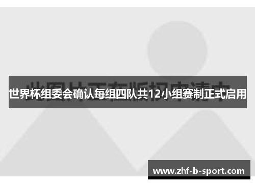 世界杯组委会确认每组四队共12小组赛制正式启用 世界杯组委会确认每组四队共12小组赛制正式启用