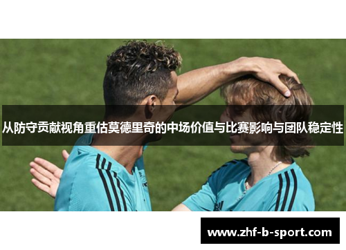 从防守贡献视角重估莫德里奇的中场价值与比赛影响与团队稳定性 从防守贡献视角重估莫德里奇的中场价值与比赛影响与团队稳定性