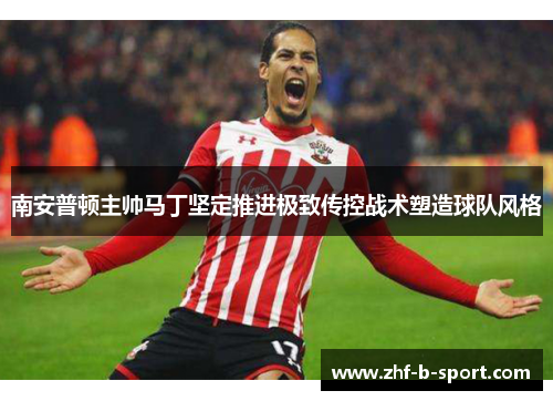 南安普顿主帅马丁坚定推进极致传控战术塑造球队风格