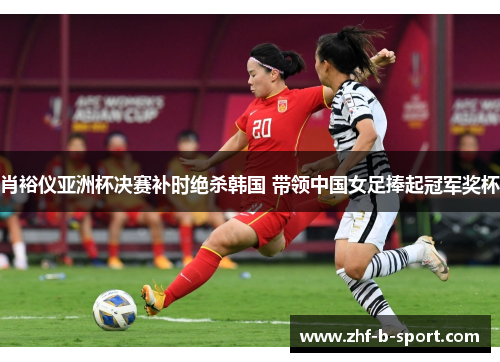 肖裕仪亚洲杯决赛补时绝杀韩国 带领中国女足捧起冠军奖杯