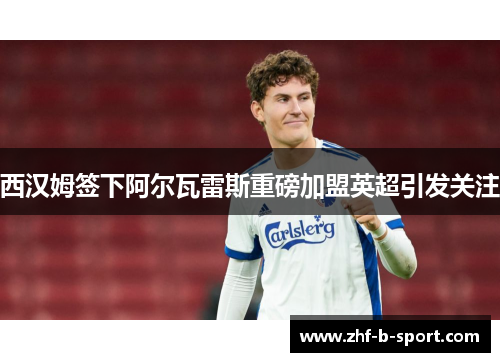 西汉姆签下阿尔瓦雷斯重磅加盟英超引发关注