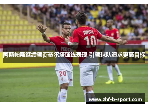 阿斯帕斯继续领衔塞尔塔锋线表现 引领球队追求更高目标