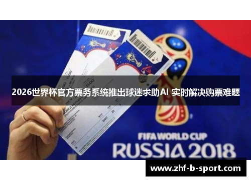 2026世界杯官方票务系统推出球迷求助AI 实时解决购票难题