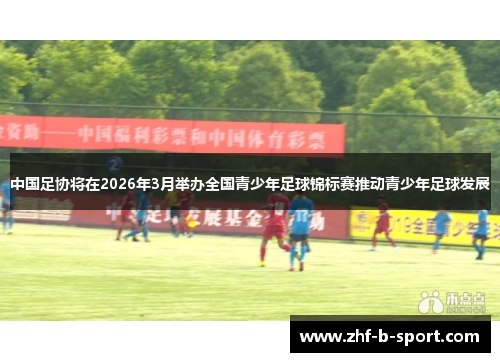 中国足协将在2026年3月举办全国青少年足球锦标赛推动青少年足球发展 中国足协将在2026年3月举办全国青少年足球锦标赛推动青少年足球发展