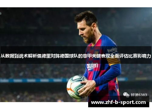 从数据到战术解析佩德里对阵德国球队的意甲关键表现全面评估比赛影响力 从数据到战术解析佩德里对阵德国球队的意甲关键表现全面评估比赛影响力
