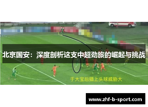 北京国安:深度剖析这支中超劲旅的崛起与挑战 北京国安:深度剖析这支中超劲旅的崛起与挑战