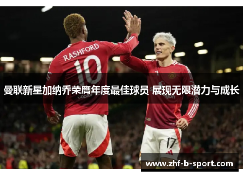 曼联新星加纳乔荣膺年度最佳球员 展现无限潜力与成长 曼联新星加纳乔荣膺年度最佳球员 展现无限潜力与成长