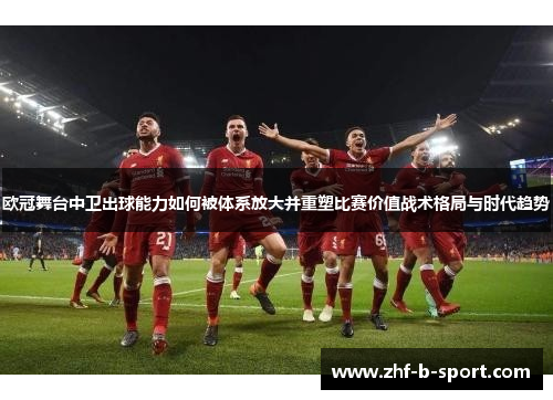 欧冠舞台中卫出球能力如何被体系放大并重塑比赛价值战术格局与时代趋势