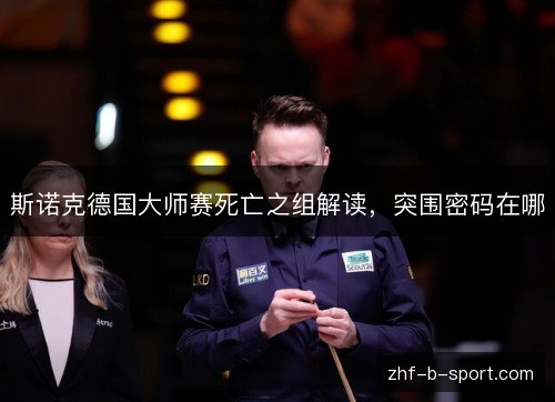 斯诺克德国大师赛死亡之组解读,突围密码在哪 斯诺克德国大师赛死亡之组解读,突围密码在哪