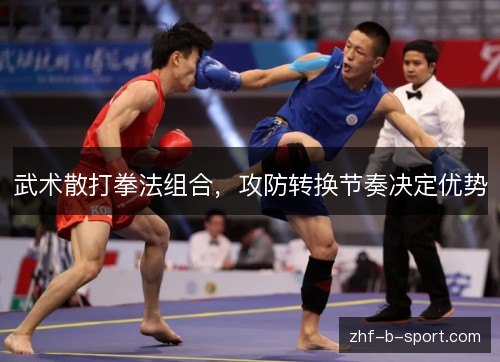 武术散打拳法组合,攻防转换节奏决定优势 武术散打拳法组合,攻防转换节奏决定优势