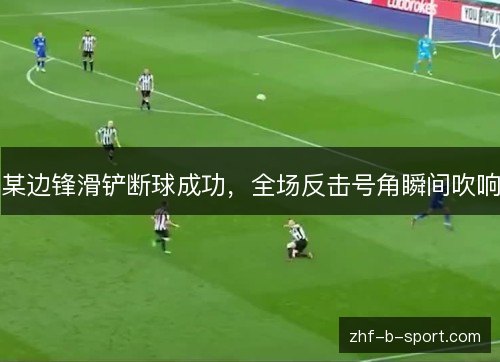 某边锋滑铲断球成功,全场反击号角瞬间吹响 某边锋滑铲断球成功,全场反击号角瞬间吹响
